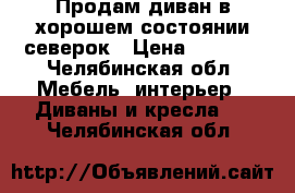 Продам диван в хорошем состоянии северок › Цена ­ 1 800 - Челябинская обл. Мебель, интерьер » Диваны и кресла   . Челябинская обл.